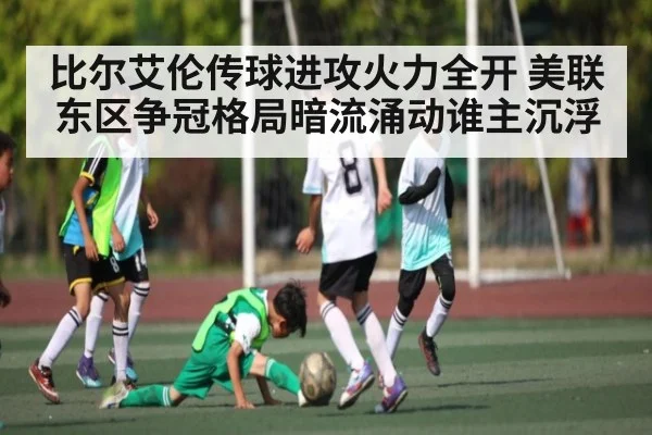 比尔艾伦传球进攻火力全开 美联东区争冠格局暗流涌动谁主沉浮