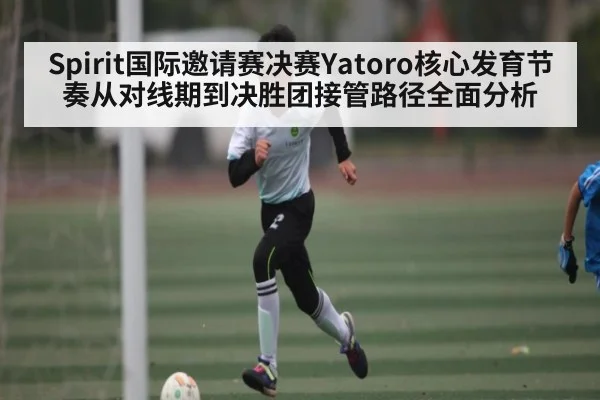 Spirit国际邀请赛决赛Yatoro核心发育节奏从对线期到决胜团接管路径全面分析